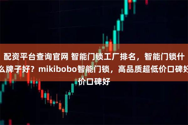 配资平台查询官网 智能门锁工厂排名，智能门锁什么牌子好？mikibobo智能门锁，高品质超低价口碑好