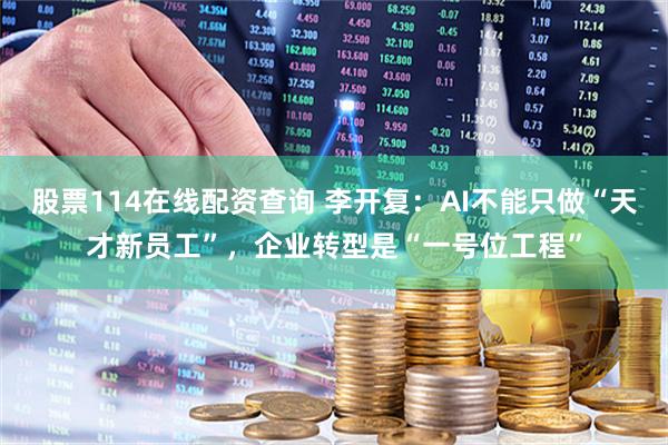 股票114在线配资查询 李开复：AI不能只做“天才新员工”，企业转型是“一号位工程”