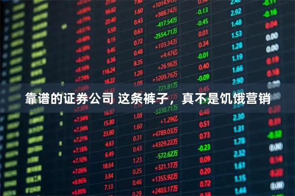 靠谱的证券公司 这条裤子，真不是饥饿营销