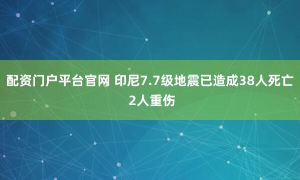 配资门户平台官网 印尼7.7级地震已造成38人死亡 2人重伤