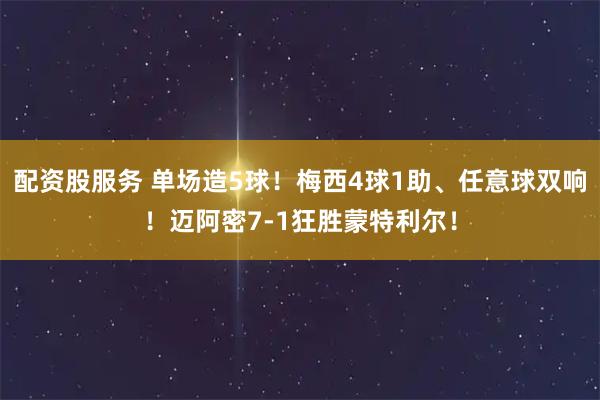 配资股服务 单场造5球！梅西4球1助、任意球双响！迈阿密7-1狂胜蒙特利尔！