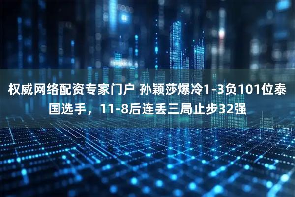 权威网络配资专家门户 孙颖莎爆冷1-3负101位泰国选手，11-8后连丢三局止步32强